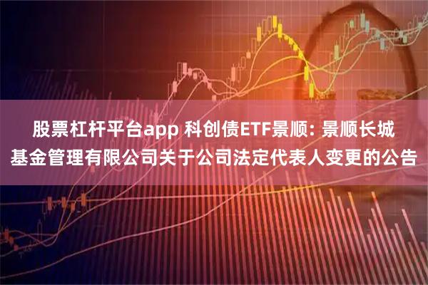 股票杠杆平台app 科创债ETF景顺: 景顺长城基金管理有限公司关于公司法定代表人变更的公告