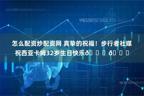 怎么配资炒配资网 真挚的祝福！步行者社媒祝西亚卡姆32岁生日快乐🎂🎂